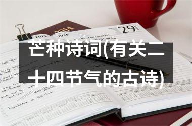 <h3>芒种诗词(有关二十四节气的古诗)
