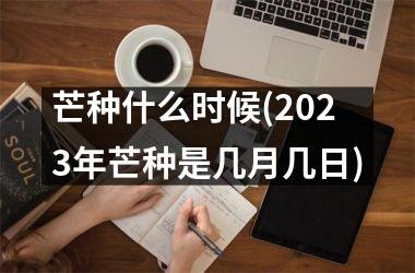 芒种什么时候(2025年芒种是几月几日)