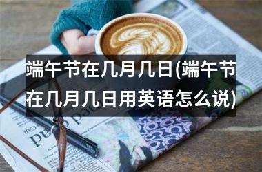 端午节在几月几日(端午节在几月几日用英语怎么说)