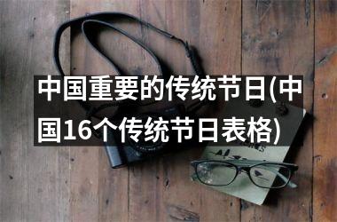 <h3>重要的传统节日(16个传统节日表格)