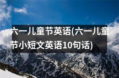 <h3>六一儿童节英语(六一儿童节小短文英语10句话)