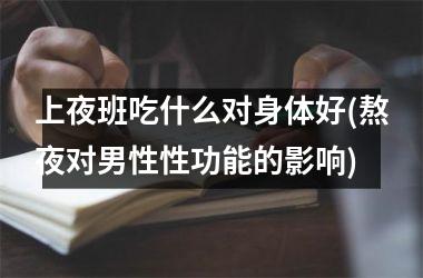 上夜班吃什么对身体好(熬夜对男性性功能的影响)