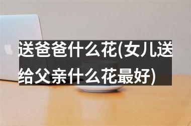 <h3>送爸爸什么花(女儿送给父亲什么花最好)