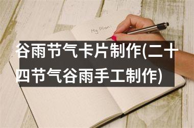 <h3>谷雨节气卡片制作(二十四节气谷雨手工制作)