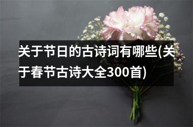 <h3>关于节日的古诗词有哪些(关于春节古诗大全300首)