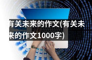 <h3>有关未来的作文(有关未来的作文1000字)