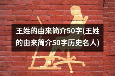 王姓的由来简介50字(王姓的由来简介50字历史名人)