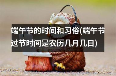 端午节的时间和习俗(端午节过节时间是农历几月几日)