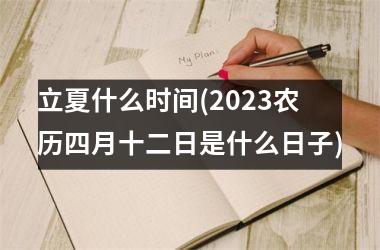 <h3>立夏什么时间(2025农历四月十二日是什么日子)