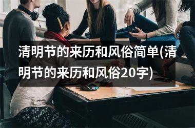 <h3>清明节的来历和风俗简单(清明节的来历和风俗20字)