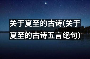 <h3>关于夏至的古诗(关于夏至的古诗五言绝句)