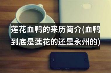 <h3>莲花血鸭的来历简介(血鸭到底是莲花的还是永州的)