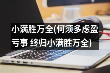 <h3>小满胜万全(何须多虑盈亏事 终归小满胜万全)