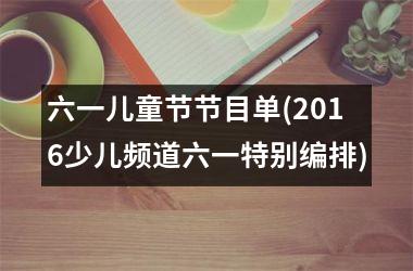 <h3>六一儿童节节目单(2016少儿频道六一特别编排)