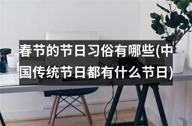 <h3>春节的节日习俗有哪些(传统节日都有什么节日)