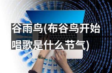 <h3>谷雨鸟(布谷鸟开始唱歌是什么节气)