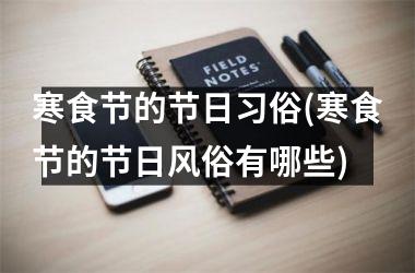<h3>寒食节的节日习俗(寒食节的节日风俗有哪些)