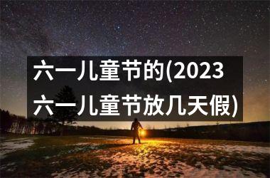 六一儿童节的(2025六一儿童节放几天假)
