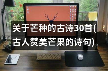 <h3>关于芒种的古诗30首(古人赞美芒果的诗句)