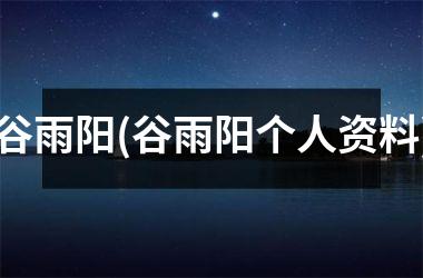 <h3>谷雨阳(谷雨阳个人资料)