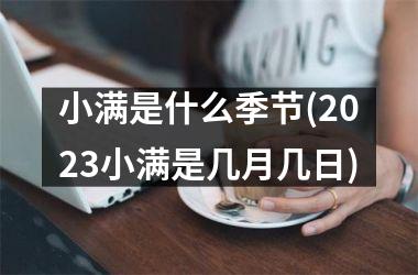 <h3>小满是什么季节(2025小满是几月几日)