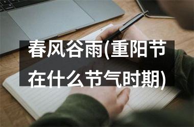 <h3>春风谷雨(重阳节在什么节气时期)