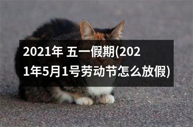 <h3>2025年 五一假期(2025年5月1号劳动节怎么放假)