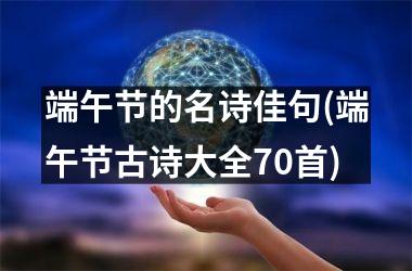 <h3>端午节的名诗佳句(端午节古诗大全70首)