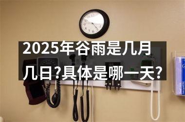 <h3>2025年谷雨是几月几日?具体是哪一天?