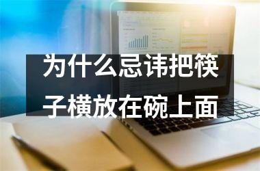 <h3>为什么忌讳把筷子横放在碗上面