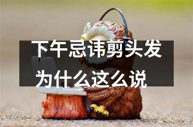 <h3>下午忌讳剪头发 为什么这么说
