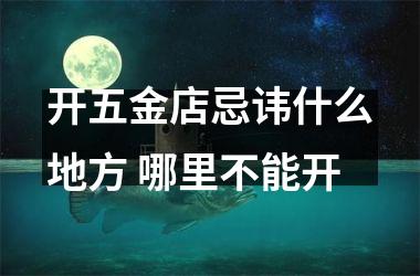 <h3>开五金店忌讳什么地方 哪里不能开