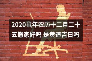 <h3>2025鼠年农历十二月二十五搬家好吗 是黄道吉日吗