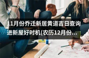<h3>11月份乔迁新居黄道吉日查询 进新屋好时机(农历12月份乔迁新居黄道吉日查询)