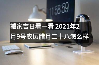 搬家吉日看一看 2021年2月9号农历腊月二十八怎么样