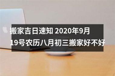 <h3>搬家吉日速知 2025年9月19号农历八月初三搬家好不好