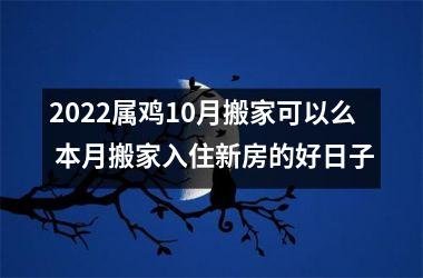 2022属鸡10月搬家可以么 本月搬家入住新房的好日子