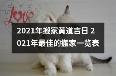 2021年搬家黄道吉日 2021年佳的搬家一览表