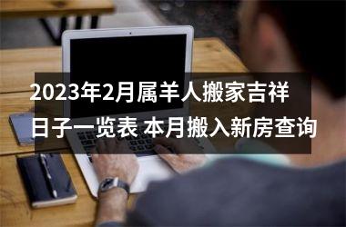 <h3>2025年2月属羊人搬家吉祥日子一览表 本月搬入新房查询