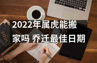 2025年属虎能搬家吗 乔迁佳日期