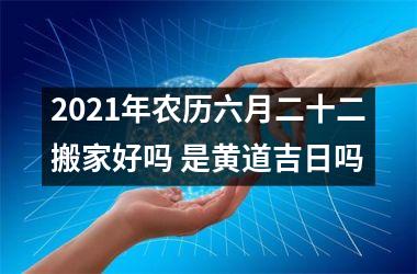 <h3>2025年农历六月二十二搬家好吗 是黄道吉日吗