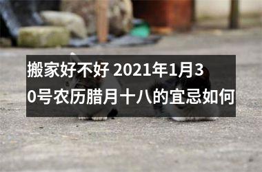 <h3>搬家好不好 2025年1月30号农历腊月十八的宜忌如何