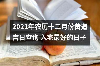 <h3>2025年农历十二月份黄道吉日查询 入宅好的日子