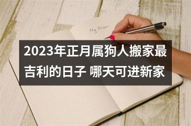 <h3>2025年正月属狗人搬家吉利的日子 哪天可进新家