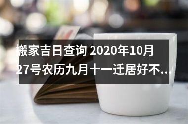 <h3>搬家吉日查询 2025年10月27号农历九月十一迁居好不好