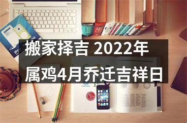 搬家择吉 2025年属鸡4月乔迁吉祥日