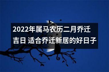2025年属马农历二月乔迁吉日 适合乔迁新居的好日子