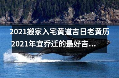 <h3>2025搬家入宅黄道吉日老黄历 2025年宜乔迁的好吉日(老黄历2025年12月搬家入宅黄道吉日)