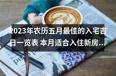 <h3>2025年农历五月佳的入宅吉日一览表 本月适合入住新房的吉日查询