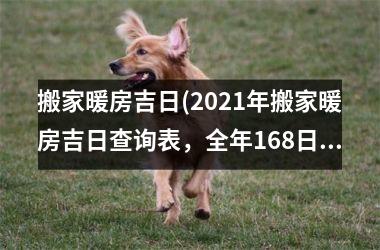 <h3>搬家暖房吉日(2025年搬家暖房吉日查询表，全年168日免费查询！)